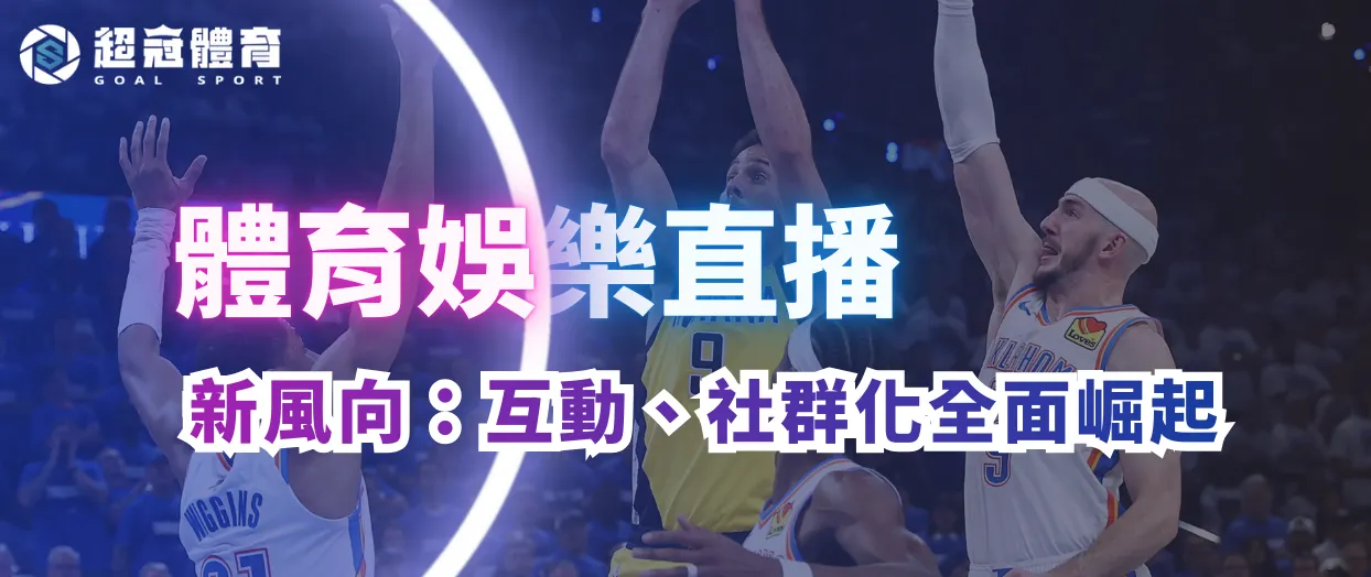 體育娛樂直播新風向：互動、社群化全面崛起